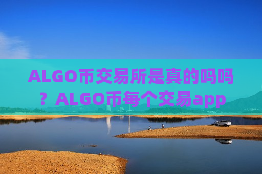ALGO币交易所是真的吗吗？ALGO币每个交易app
