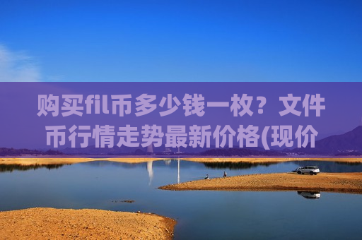 购买fil币多少钱一枚？文件币行情走势最新价格(现价47.591元)