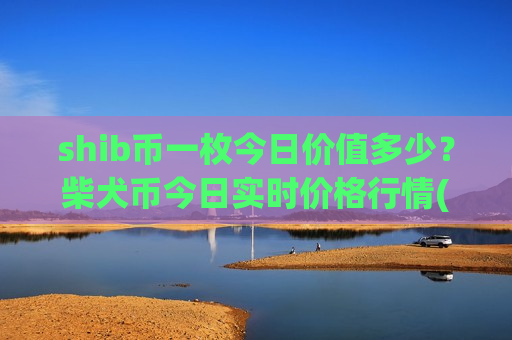 shib币一枚今日价值多少？柴犬币今日实时价格行情(现价0.0001979元)