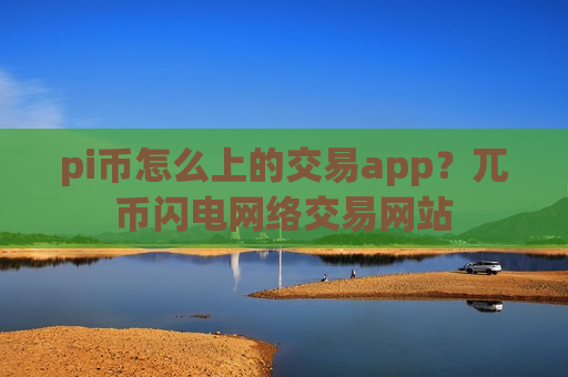 pi币怎么上的交易app？兀币闪电网络交易网站