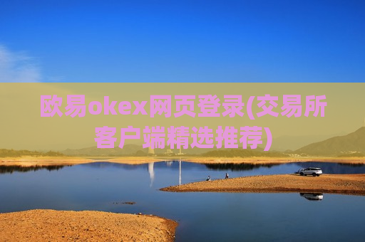 欧易okex网页登录(交易所客户端精选推荐)