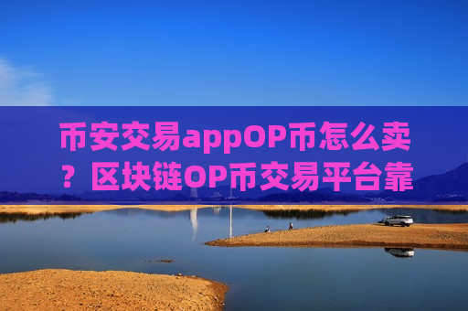 币安交易appOP币怎么卖？区块链OP币交易平台靠谱吗