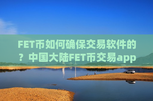 FET币如何确保交易软件的？中国大陆FET币交易app下载