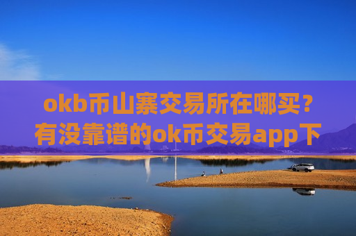 okb币山寨交易所在哪买？有没靠谱的ok币交易app下载