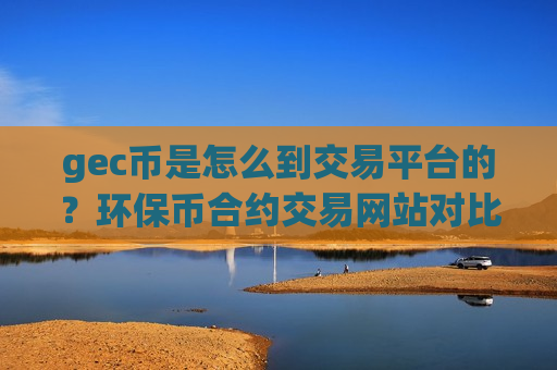gec币是怎么到交易平台的？环保币合约交易网站对比