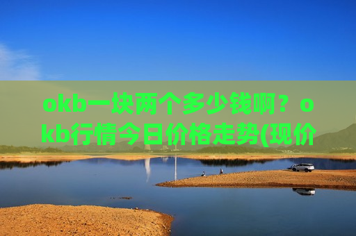 okb一块两个多少钱啊？okb行情今日价格走势(现价391.663元)
