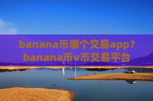 banana币哪个交易app？banana币v币交易平台
