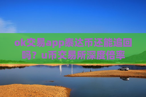 ok交易app泰达币还能追回吗？u币交易所深度倍率