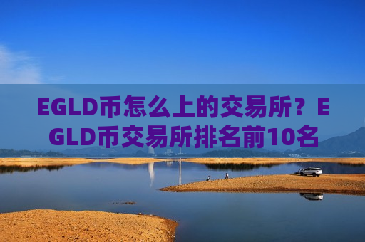 EGLD币怎么上的交易所？EGLD币交易所排名前10名