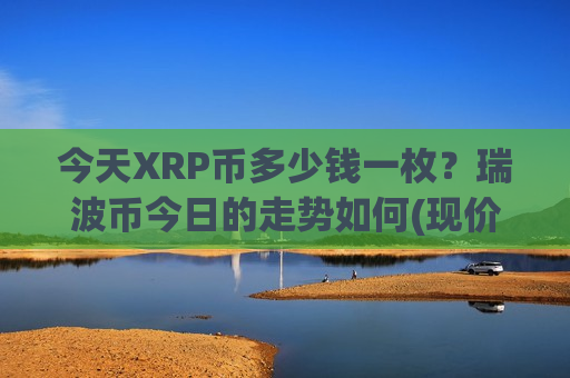 今天XRP币多少钱一枚？瑞波币今日的走势如何(现价18.1609元)