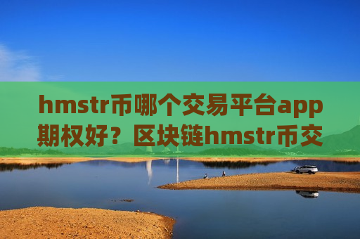 hmstr币哪个交易平台app期权好？区块链hmstr币交易app下载排名