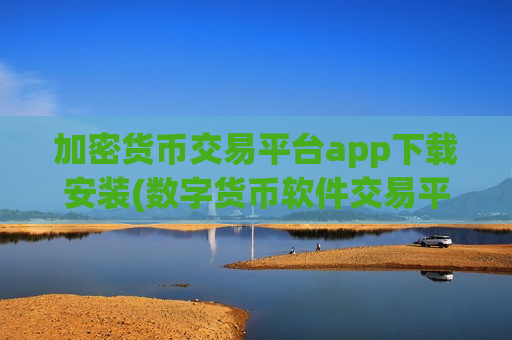 加密货币交易平台app下载安装(数字货币软件交易平台交易无压力)