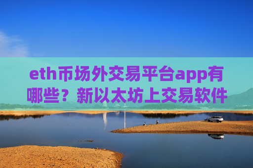 eth币场外交易平台app有哪些？新以太坊上交易软件了么