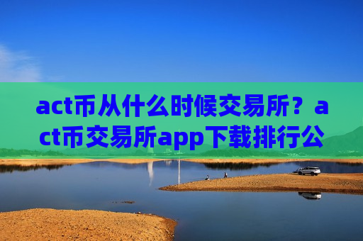 act币从什么时候交易所？act币交易所app下载排行公司
