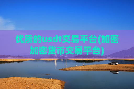 优质的usdt交易平台(加密加密货币交易平台)