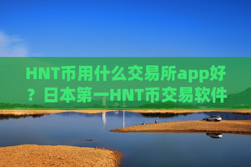 HNT币用什么交易所app好？日本第一HNT币交易软件