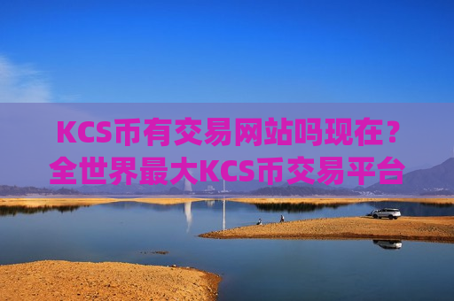 KCS币有交易网站吗现在？全世界最大KCS币交易平台app