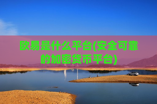欧易是什么平台(安全可靠的加密货币平台)-第1张图片-币圈网 欧易是什么平台(安全可靠的加密货币平台)-第1张图片-币圈网