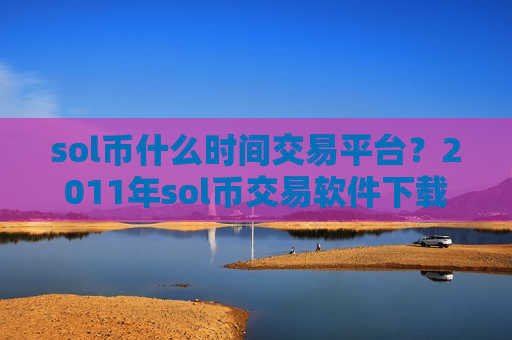 sol币什么时间交易平台?2011年sol币交易软件下载大全-第1张图片-币圈网 sol币什么时间交易平台?2011年sol币交易软件下载大全-第1张图片-币圈网