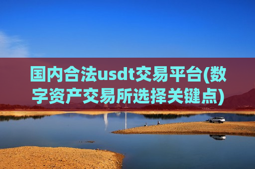 国内合法usdt交易平台(数字资产交易所选择关键点)-第1张图片-币圈网 国内合法usdt交易平台(数字资产交易所选择关键点)-第1张图片-币圈网