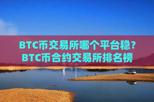 BTC币交易所哪个平台稳?BTC币合约交易所排名榜-第1张图片-币圈网 BTC币交易所哪个平台稳?BTC币合约交易所排名榜-第1张图片-币圈网