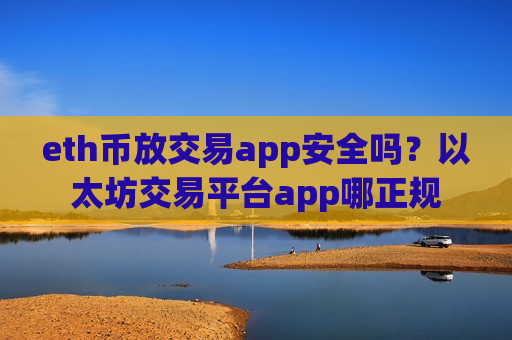 eth币放交易app安全吗?以太坊交易平台app哪正规-第1张图片-币圈网 eth币放交易app安全吗?以太坊交易平台app哪正规-第1张图片-币圈网