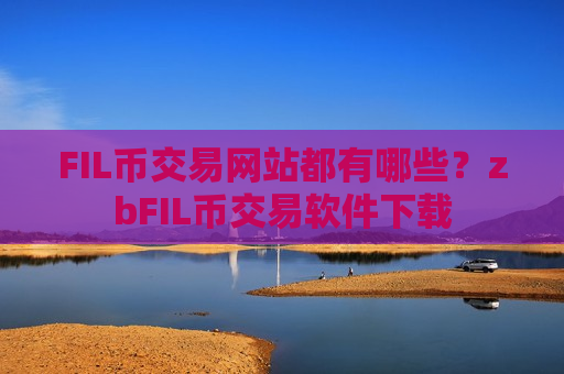 FIL币交易网站都有哪些？zbFIL币交易软件下载-第1张图片-币圈网
