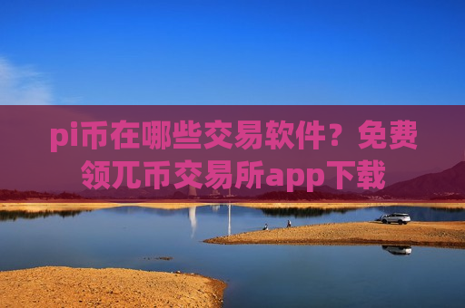 pi币在哪些交易软件?免费领兀币交易所app下载-第1张图片-币圈网 pi币在哪些交易软件?免费领兀币交易所app下载-第1张图片-币圈网