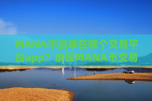 MANA币最早在哪个交易平台app?泰国MANA币交易app官网-第1张图片-币圈网 MANA币最早在哪个交易平台app?泰国MANA币交易app官网-第1张图片-币圈网