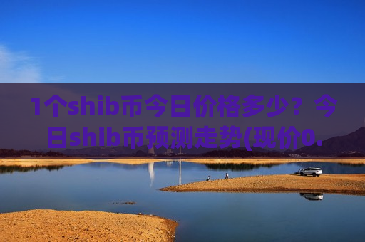 1个shib币今日价格多少？今日shib币预测走势(现价0.00015894元)-第1张图片-币圈网