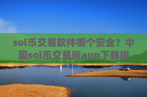 sol币交易软件哪个安全？中国sol币交易所app下载排行-第1张图片-币圈网