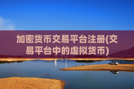 加密货币交易平台注册(交易平台中的虚拟货币)-第1张图片-币圈网 加密货币交易平台注册(交易平台中的虚拟货币)-第1张图片-币圈网