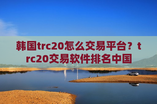 韩国trc20怎么交易平台？trc20交易软件排名中国-第1张图片-币圈网