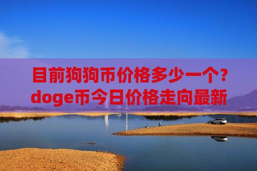 目前狗狗币价格多少一个?doge币今日价格走向最新(现价2.3225元)-第1张图片-币圈网 目前狗狗币价格多少一个?doge币今日价格走向最新(现价2.3225元)-第1张图片-币圈网