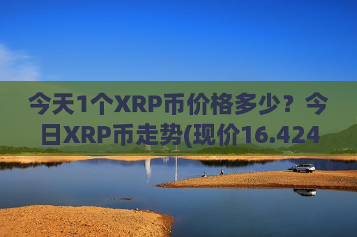 今天1个XRP币价格多少?今日XRP币走势(现价16.4248元)-第1张图片-币圈网 今天1个XRP币价格多少?今日XRP币走势(现价16.4248元)-第1张图片-币圈网