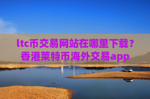 ltc币交易网站在哪里下载?香港莱特币海外交易app-第1张图片-币圈网 ltc币交易网站在哪里下载?香港莱特币海外交易app-第1张图片-币圈网