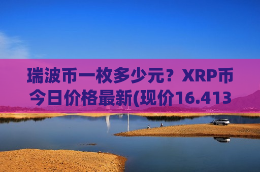 瑞波币一枚多少元?XRP币今日价格最新(现价16.4139元)-第1张图片-币圈网 瑞波币一枚多少元?XRP币今日价格最新(现价16.4139元)-第1张图片-币圈网