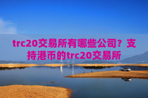 trc20交易所有哪些公司?支持港币的trc20交易所-第1张图片-币圈网 trc20交易所有哪些公司?支持港币的trc20交易所-第1张图片-币圈网