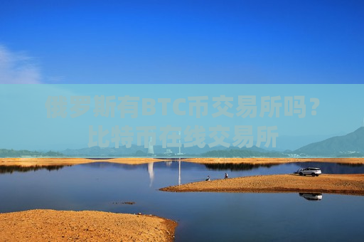 俄罗斯有BTC币交易所吗?比特币在线交易所-第1张图片-币圈网 俄罗斯有BTC币交易所吗?比特币在线交易所-第1张图片-币圈网