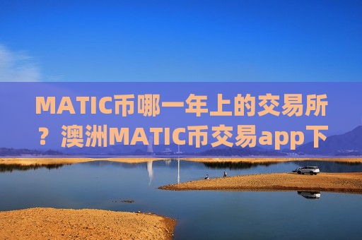 MATIC币哪一年上的交易所?澳洲MATIC币交易app下载-第1张图片-币圈网 MATIC币哪一年上的交易所?澳洲MATIC币交易app下载-第1张图片-币圈网