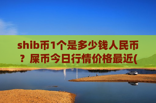 shib币1个是多少钱人民币？屎币今日行情价格最近(现价0.00015814元)-第1张图片-币圈网