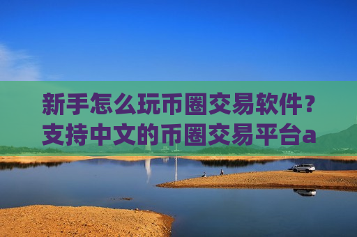 新手怎么玩币圈交易软件?支持中文的币圈交易平台app-第1张图片-币圈网 新手怎么玩币圈交易软件?支持中文的币圈交易平台app-第1张图片-币圈网