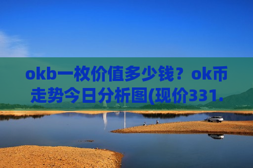 okb一枚价值多少钱?ok币走势今日分析图(现价331.08元)-第1张图片-币圈网 okb一枚价值多少钱?ok币走势今日分析图(现价331.08元)-第1张图片-币圈网
