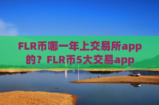 FLR币哪一年上交易所app的?FLR币5大交易app-第1张图片-币圈网 FLR币哪一年上交易所app的?FLR币5大交易app-第1张图片-币圈网