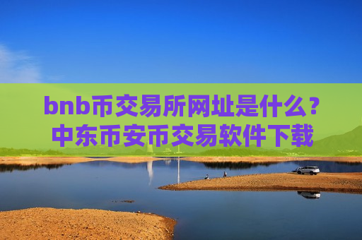 bnb币交易所网址是什么？中东币安币交易软件下载