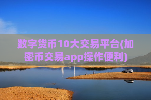 数字货币10大交易平台(加密币交易app操作便利)