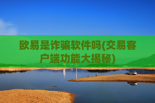 欧易是诈骗软件吗(交易客户端功能大揭秘)-第1张图片-币圈网 欧易是诈骗软件吗(交易客户端功能大揭秘)-第1张图片-币圈网