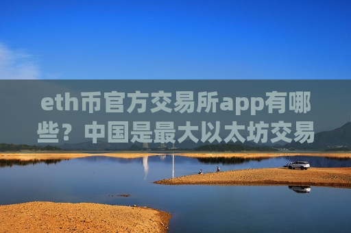eth币官方交易所app有哪些?中国是最大以太坊交易app-第1张图片-币圈网 eth币官方交易所app有哪些?中国是最大以太坊交易app-第1张图片-币圈网