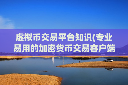 虚拟币交易平台知识(专业易用的加密货币交易客户端)-第1张图片-币圈网 虚拟币交易平台知识(专业易用的加密货币交易客户端)-第1张图片-币圈网