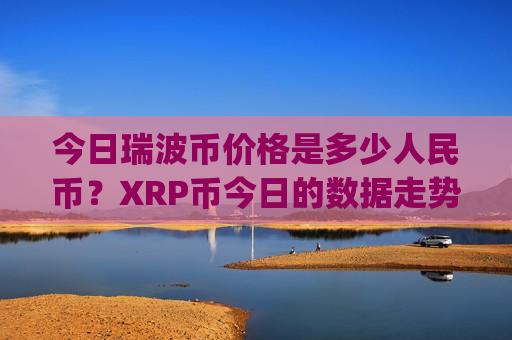 今日瑞波币价格是多少人民币?XRP币今日的数据走势(现价16.5493元)-第1张图片-币圈网 今日瑞波币价格是多少人民币?XRP币今日的数据走势(现价16.5493元)-第1张图片-币圈网